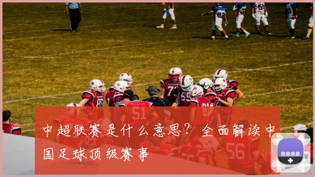 中超联赛是什么意思?全面解读中国足球顶级赛事