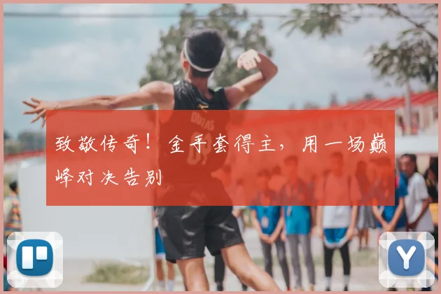 致敬传奇!金手套得主,用一场巅峰对决告别