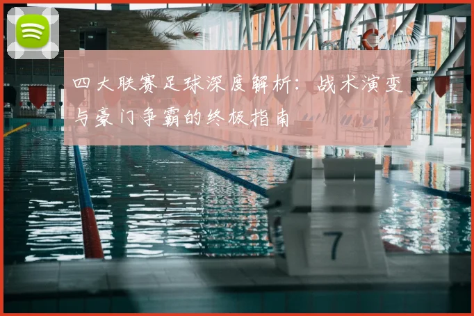 四大联赛足球深度解析：战术演变与豪门争霸的终极指南