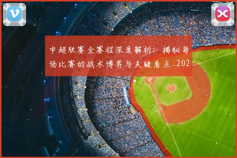 中超联赛全赛程深度解析：揭秘每场比赛的战术博弈与关键看点_20260610190517