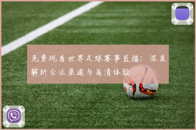免费观看世界足球赛事直播：深度解析合法渠道与高清体验