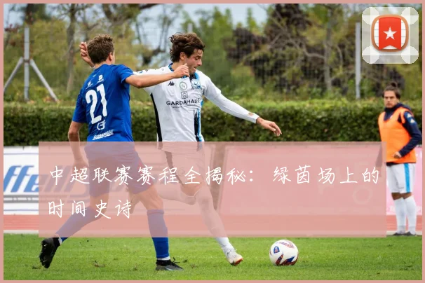 中超联赛赛程全揭秘：绿茵场上的时间史诗