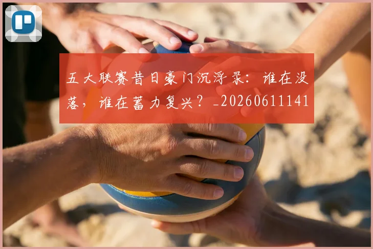 五大联赛昔日豪门沉浮录:谁在没落,谁在蓄力复兴?_20260611141708