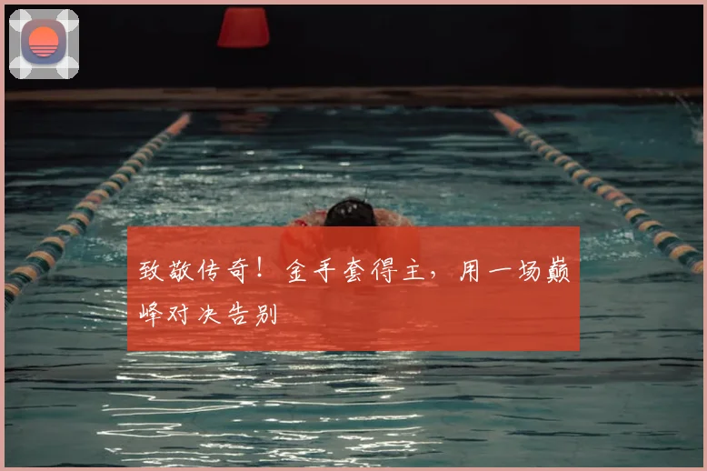 致敬传奇！金手套得主，用一场巅峰对决告别