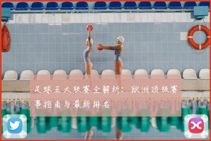 足球五大联赛全解析：欧洲顶级赛事指南与最新排名