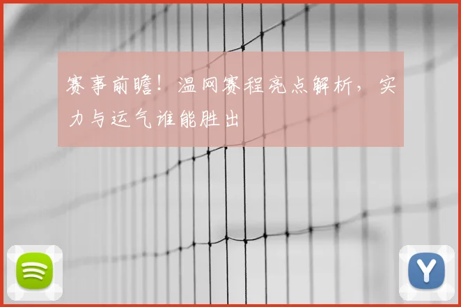 赛事前瞻！温网赛程亮点解析，实力与运气谁能胜出
