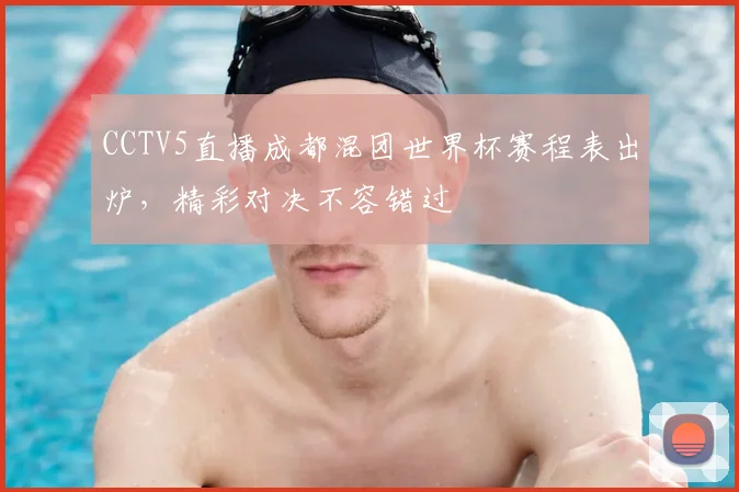 CCTV5直播成都混团世界杯赛程表出炉,精彩对决不容错过