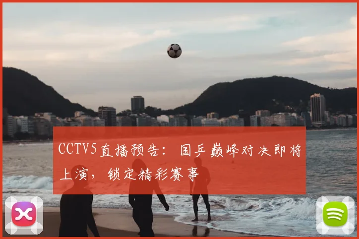 CCTV5直播预告：国乒巅峰对决即将上演，锁定精彩赛事