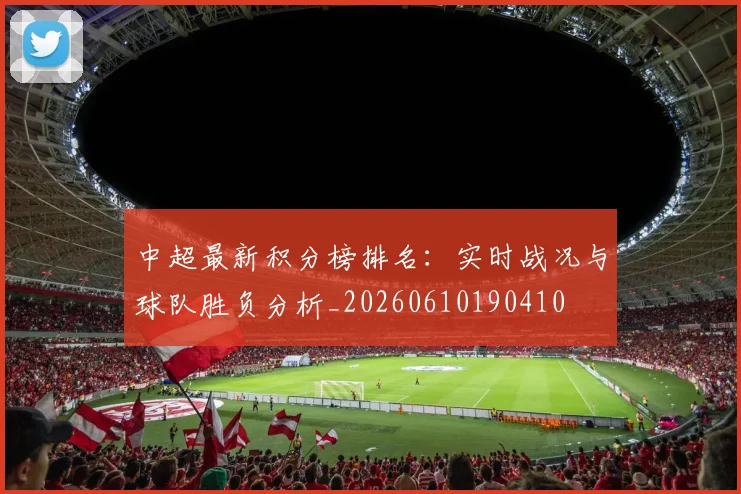 中超最新积分榜排名：实时战况与球队胜负分析_20260610190410