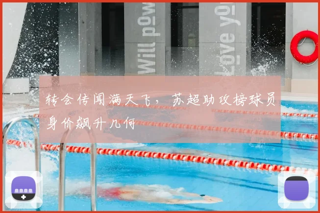 转会传闻满天飞，苏超助攻榜球员身价飙升几何