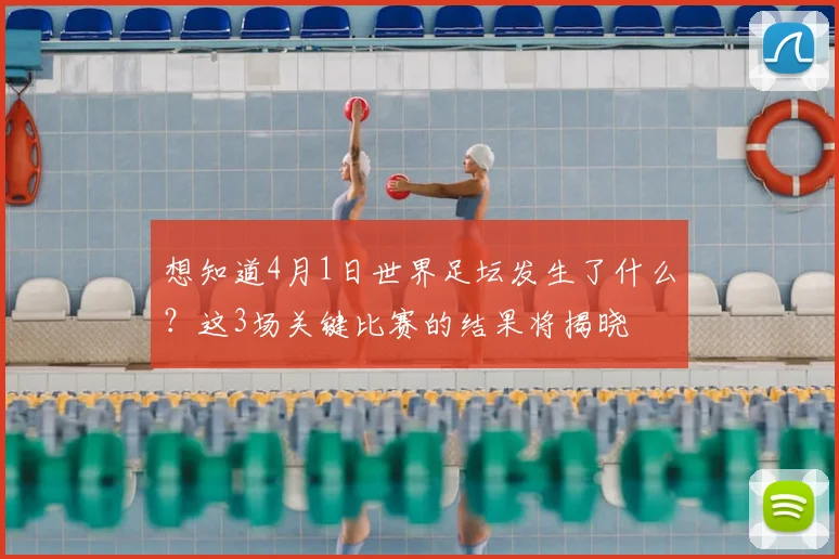 想知道4月1日世界足坛发生了什么？这3场关键比赛的结果将揭晓