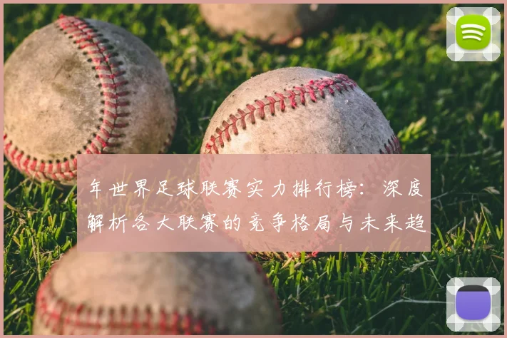 年世界足球联赛实力排行榜：深度解析各大联赛的竞争格局与未来趋势