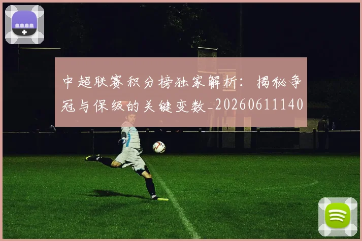 中超联赛积分榜独家解析:揭秘争冠与保级的关键变数_20260611140849